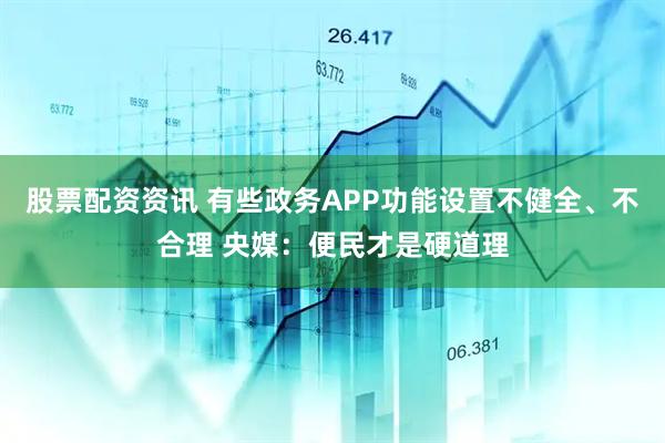 股票配资资讯 有些政务APP功能设置不健全、不合理 央媒：便民才是硬道理
