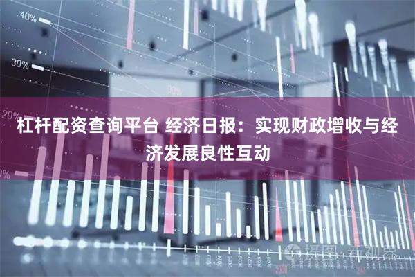 杠杆配资查询平台 经济日报：实现财政增收与经济发展良性互动