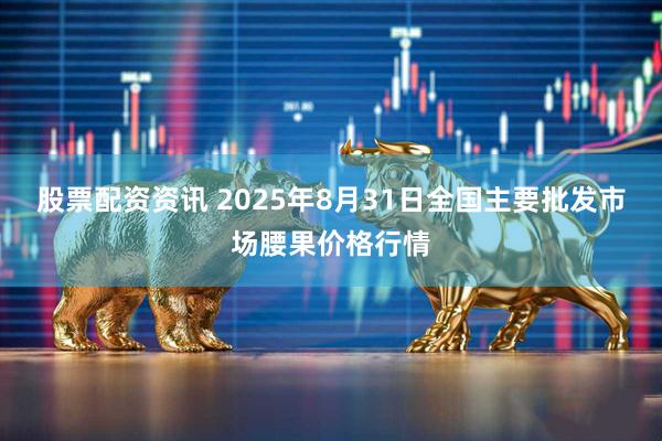 股票配资资讯 2025年8月31日全国主要批发市场腰果价格行情