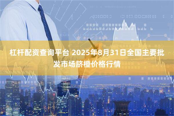 杠杆配资查询平台 2025年8月31日全国主要批发市场脐橙价格行情