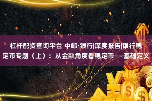 杠杆配资查询平台 中邮·银行|深度报告|银行稳定币专题（上）：从金融角度看稳定币——基础定义