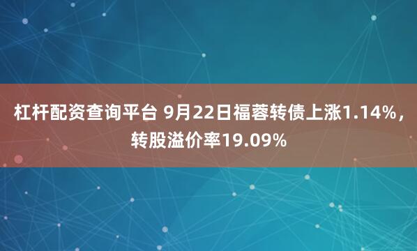 杠杆配资查询平台 9月22日福蓉转债上涨1.14%，转股溢价率19.09%