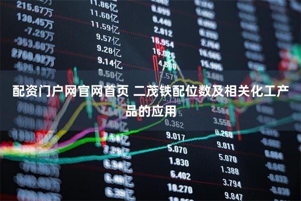 配资门户网官网首页 二茂铁配位数及相关化工产品的应用