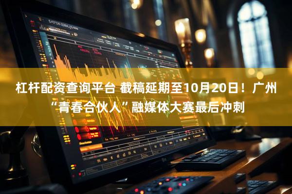 杠杆配资查询平台 截稿延期至10月20日！广州“青春合伙人”融媒体大赛最后冲刺