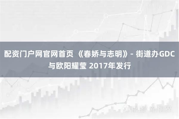 配资门户网官网首页 《春娇与志明》- 街道办GDC与欧阳耀莹 2017年发行