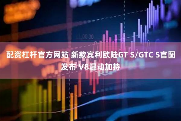 配资杠杆官方网站 新款宾利欧陆GT S/GTC S官图发布 V8混动加持
