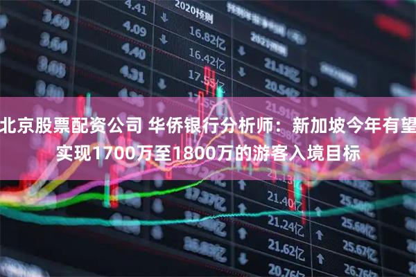 北京股票配资公司 华侨银行分析师：新加坡今年有望实现1700万至1800万的游客入境目标
