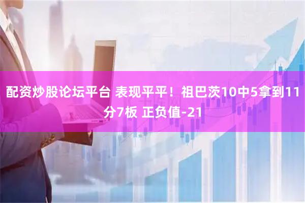 配资炒股论坛平台 表现平平！祖巴茨10中5拿到11分7板 正负值-21